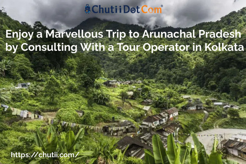 Enjoy A Marvellous Trip To Arunachal Pradesh By Consulting With A Tour Operator in Kolkata.jpg