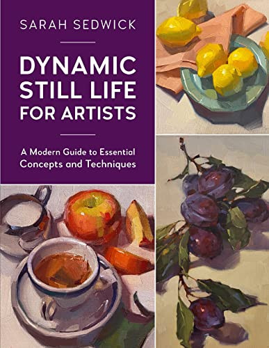 Dynamic Still Life for Artists: A Modern Guide to Essential Concepts and Techniques