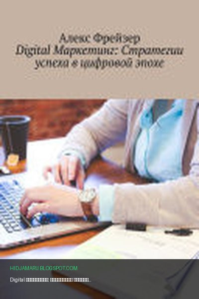 Обложка книги «Digital Маркетинг: Стратегии успеха в цифровой эпохе» - Алекс Фрейзер