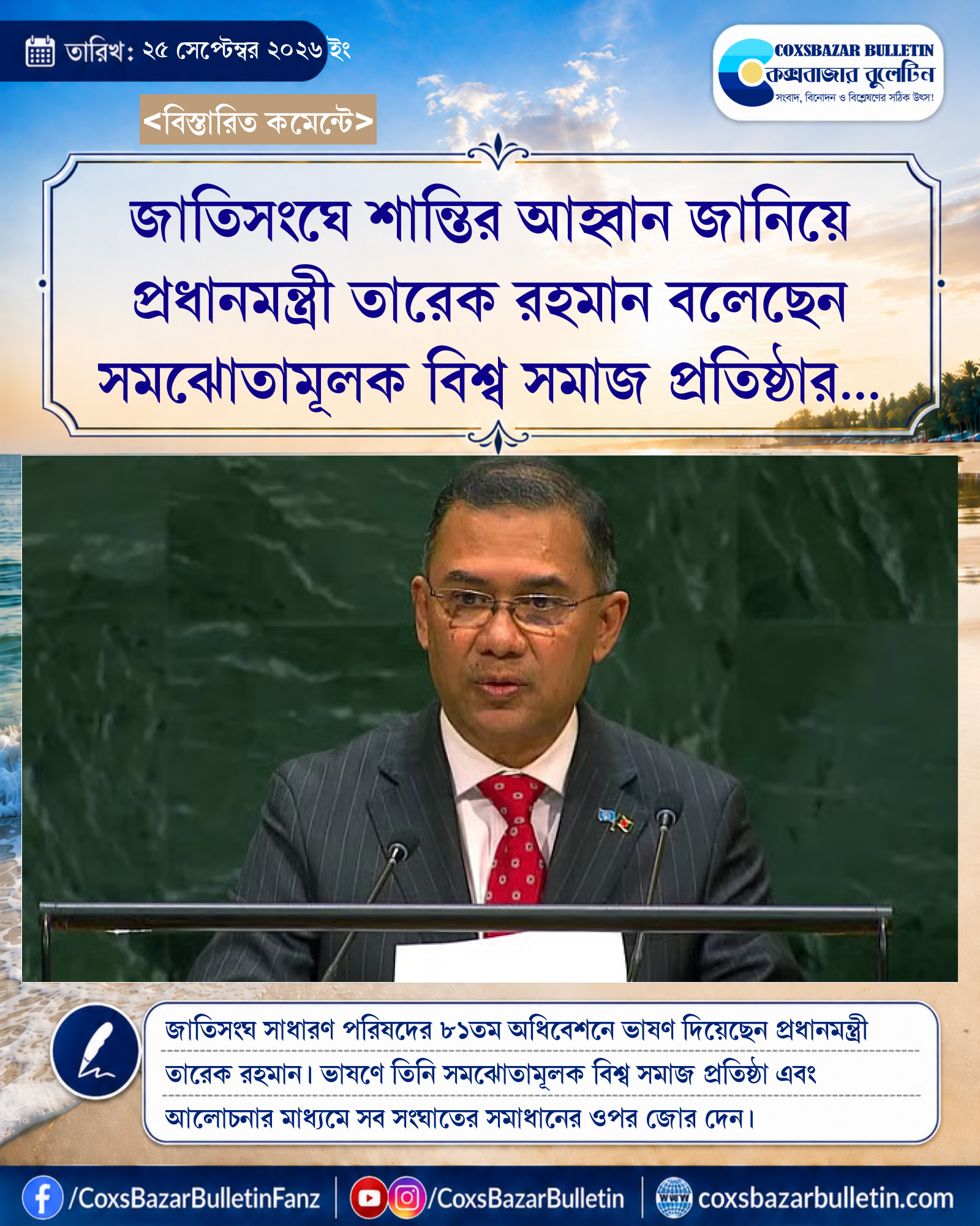 জাতিসংঘে শান্তির আহ্বান জানিয়ে প্রধানমন্ত্রী তারেক রহমান বলেছেন সমঝোতামূলক বিশ্ব সমাজ প্রতিষ্ঠার কেন্দ্রবিন্দু হোক জাতিসংঘ