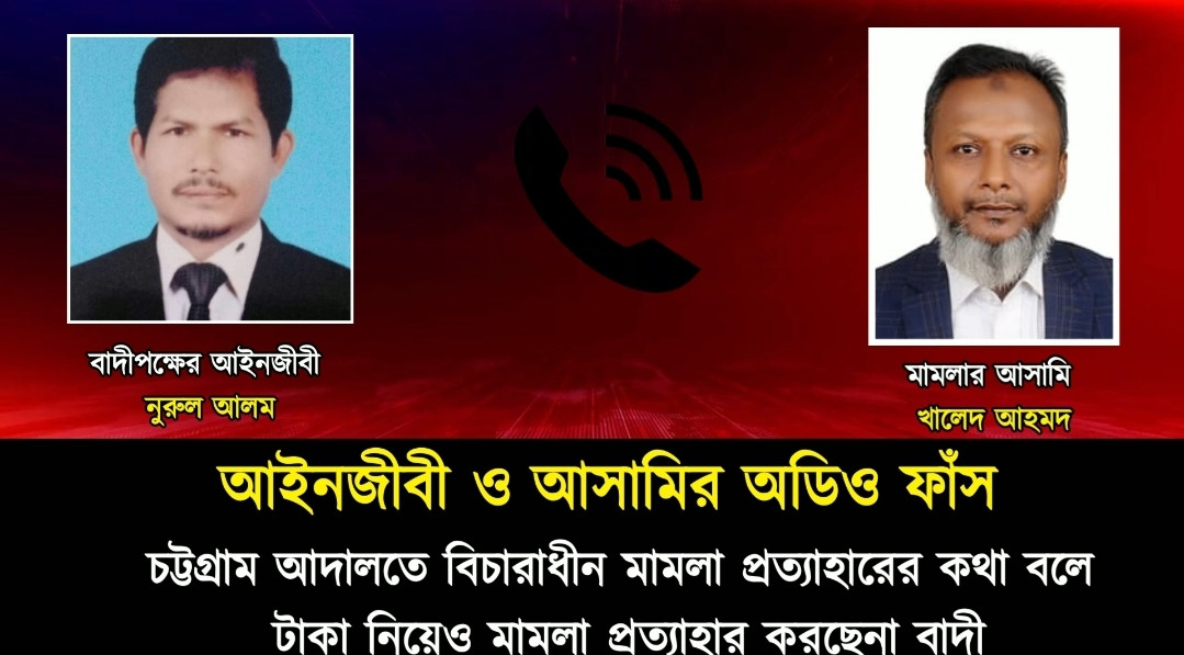 চট্টগ্রামে টাকা পরিশোধের পরও মামলা চলমান, বাদীপক্ষের সঙ্গে কথোপকথনের অডিও ঘিরে প্রশ্ন!