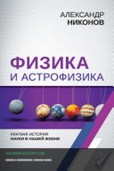 Обложка книги «Физика и астрофизика: краткая история науки в нашей жизни» - Александр Никонов