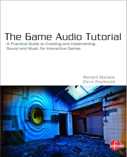 Stevens R., Raybould D. The Game Audio Tutorial. A Practical Guide to Sound and Music for Interactive Games 2011 PDF + Content FREE