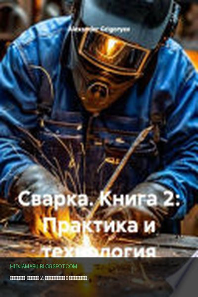 Обложка книги «Сварка. Книга 2: Практика и технология» - Alexander Grigoryev