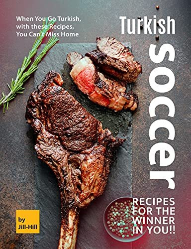 Turkish Soccer Recipes for the Winner in You!!: When You Go Turkish, with these Recipes, You Can't Miss Home