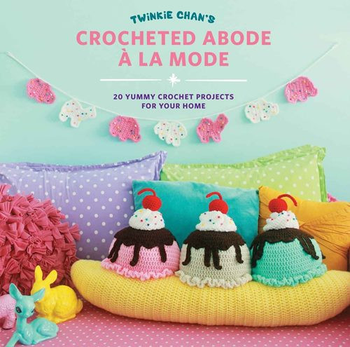 Twinkie Chan's Crocheted Abode a la Mode - 20 Yummy Crochet Projects for Your Home