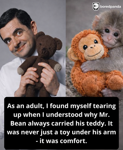 As an adult, I found myself tearing up when I understood why Mr. Bean always carried his teddy. It w.png