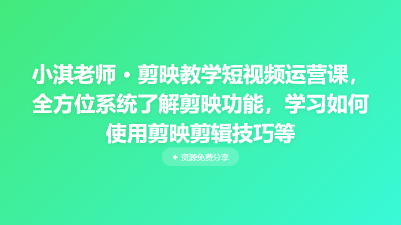 小淇老师 · 剪映教学短视频运营课，全方位系统了解剪映功能，学习如何使用剪映剪辑技巧等