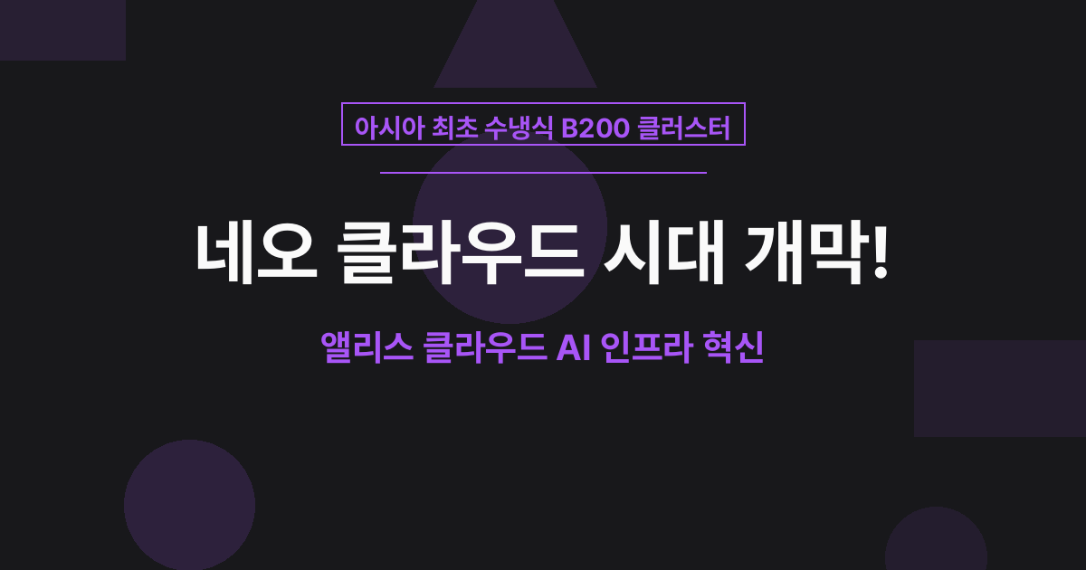 [AI 인사이트] 아시아 최초 B200 클러스터! 앨리스 클라우드가 여는 '네오 클라우드' 시대