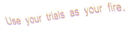 use your trials as your fire.png