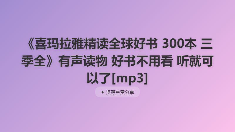 《喜玛拉雅精读全球好书 300本 三季全》有声读物 好书不用看 听就可以了[mp3]