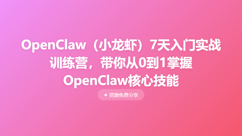 OpenClaw（小龙虾）7天入门实战训练营，带你从0到1掌握OpenClaw核心技能