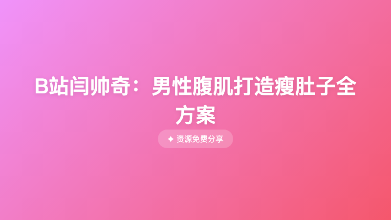 B站闫帅奇：男性腹肌打造瘦肚子全方案