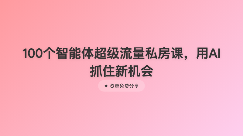 100个智能体超级流量私房课，用AI抓住新机会