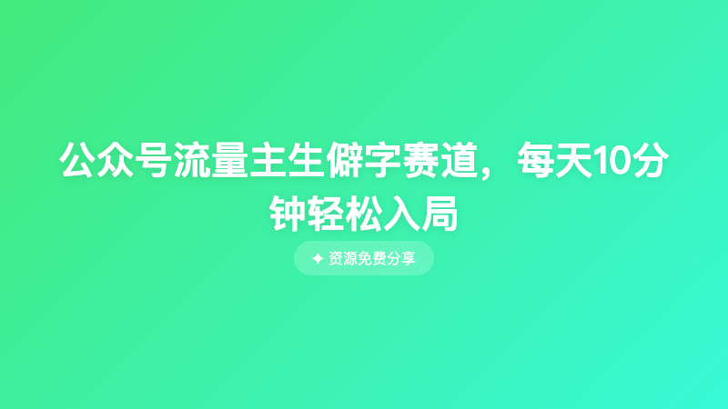 公众号流量主生僻字赛道，每天10分钟轻松入局