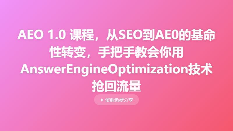 AEO 1.0 课程，从SEO到AE0的基命性转变，手把手教会你用AnswerEngineOptimization技术抢回流量
