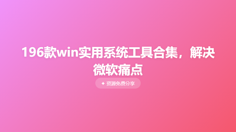 196款win实用系统工具合集，解决微软痛点