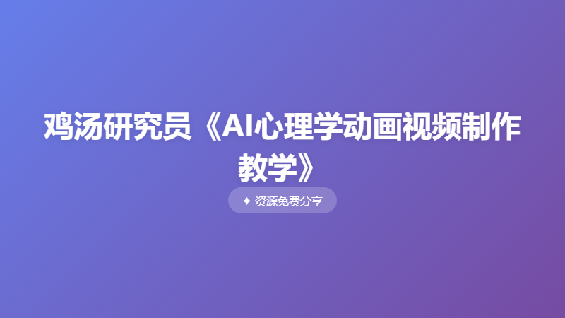 鸡汤研究员《AI心理学动画视频制作教学》