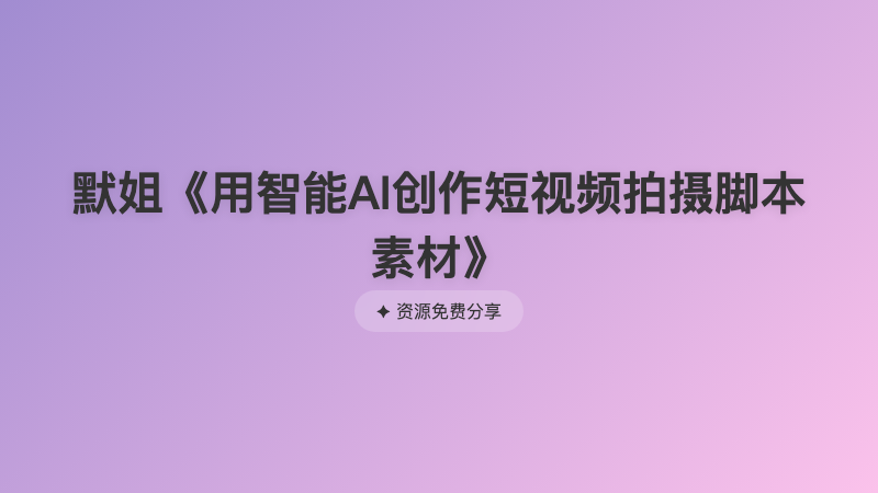 默姐《用智能AI创作短视频拍摄脚本素材》