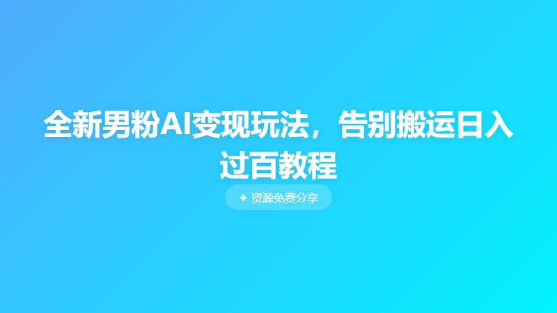 全新男粉AI变现玩法，告别搬运日入过百教程
