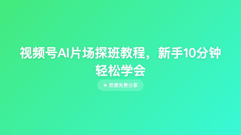 视频号AI片场探班教程，新手10分钟轻松学会