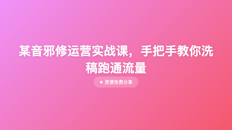 某音邪修运营实战课，手把手教你洗稿跑通流量