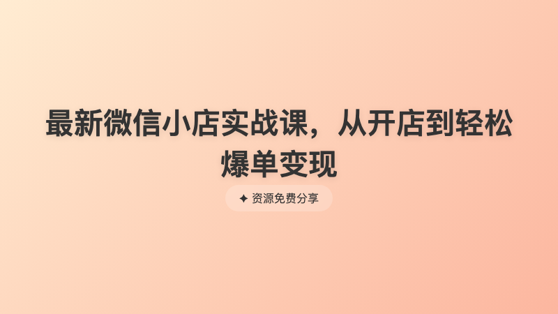 最新微信小店实战课，从开店到轻松爆单变现