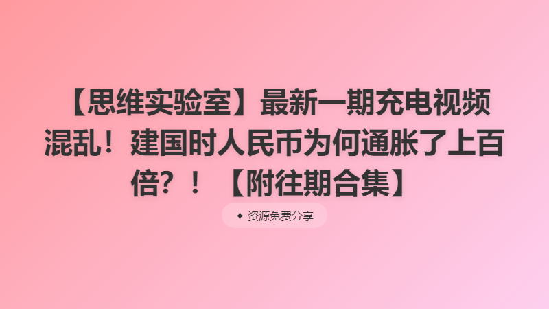 【思维实验室】最新一期充电视频 混乱！建国时人民币为何通胀了上百倍？！【附往期合集】