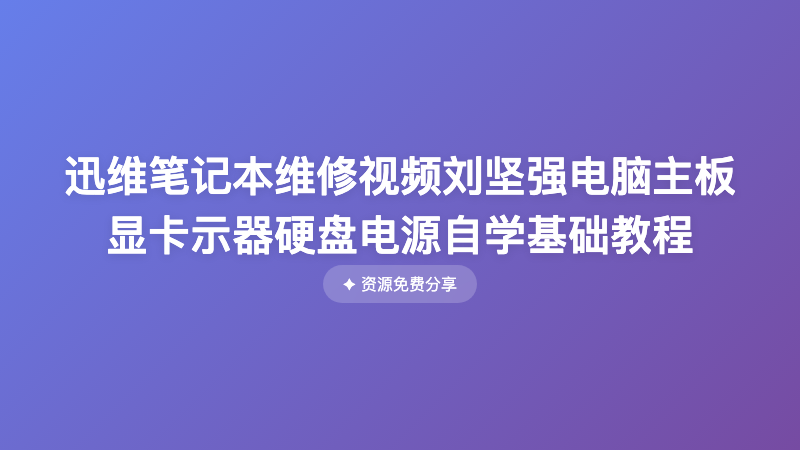 迅维笔记本维修视频刘坚强电脑主板显卡示器硬盘电源自学基础教程