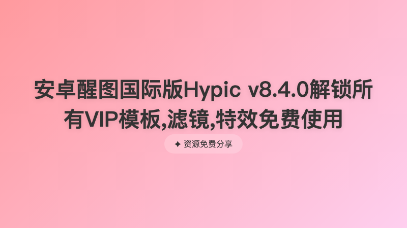 安卓醒图国际版Hypic v8.4.0解锁所有VIP模板,滤镜,特效免费使用